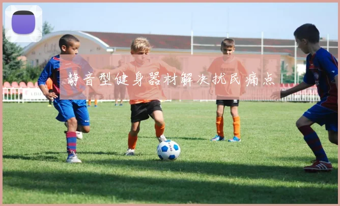 静音型健身器材解决扰民痛点