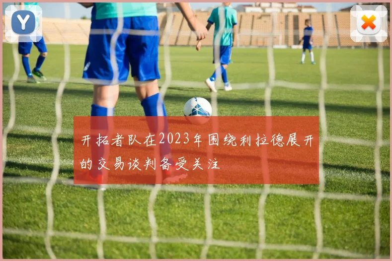 开拓者队在2023年围绕利拉德展开的交易谈判备受关注