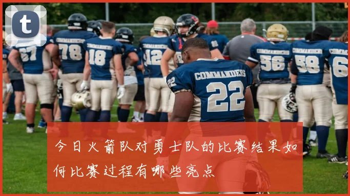 今日火箭队对勇士队的比赛结果如何比赛过程有哪些亮点