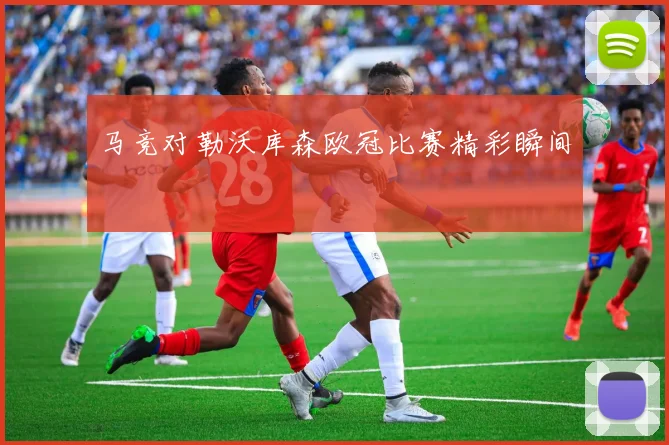 马竞对勒沃库森欧冠比赛精彩瞬间