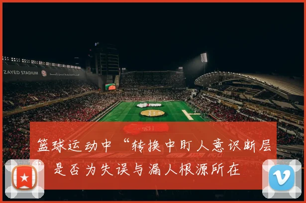 篮球运动中“转换中盯人意识断层”是否为失误与漏人根源所在