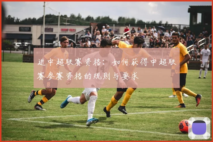 进中超联赛资格：如何获得中超联赛参赛资格的规则与要求